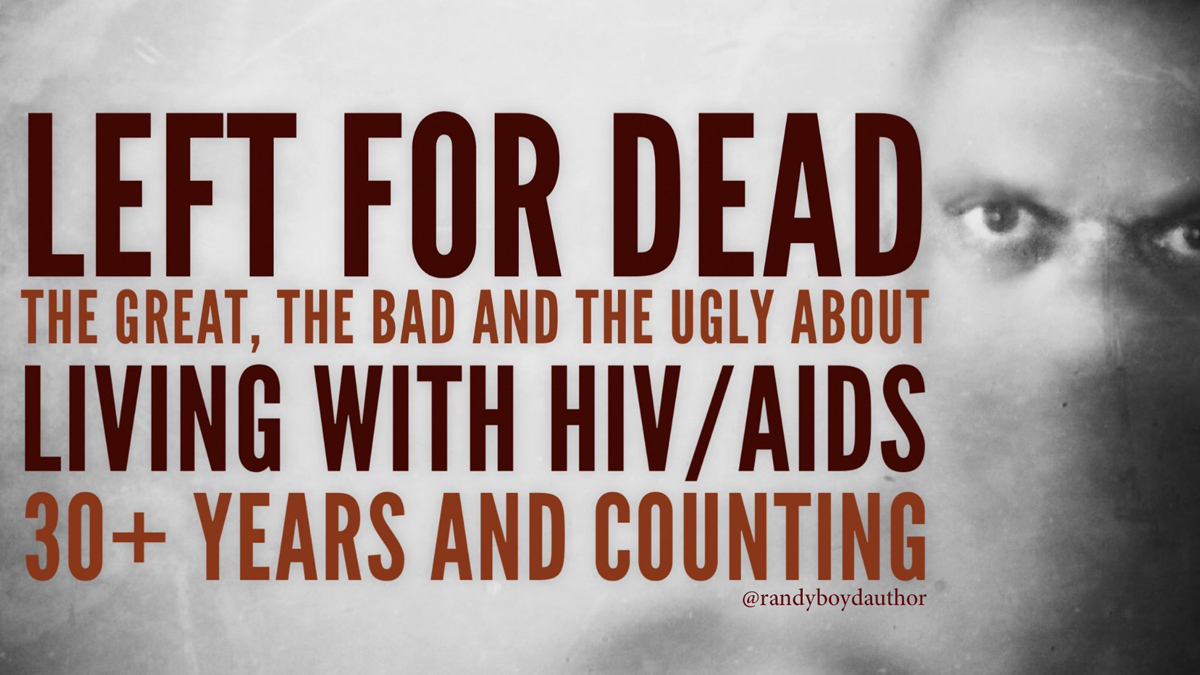 Left for dead: the great, bad and ugly about living with HIV, thirty-plus years and&nbsp;counting￼
